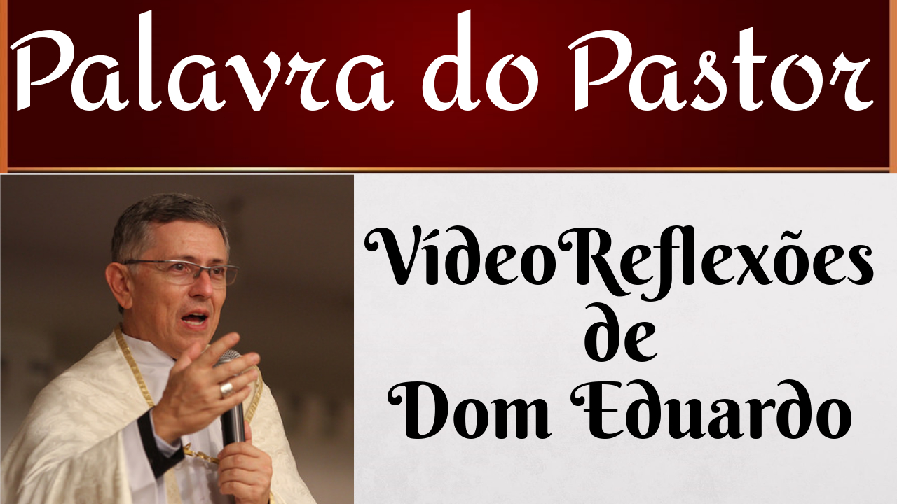PALAVRA DO PASTOR - VÍDEO REFLEXÕES DE DOM EDUARDO
